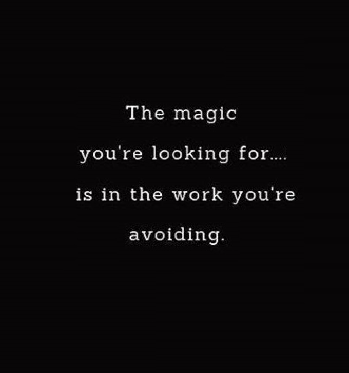 The magic you are looking for… is in the work you are avoiding